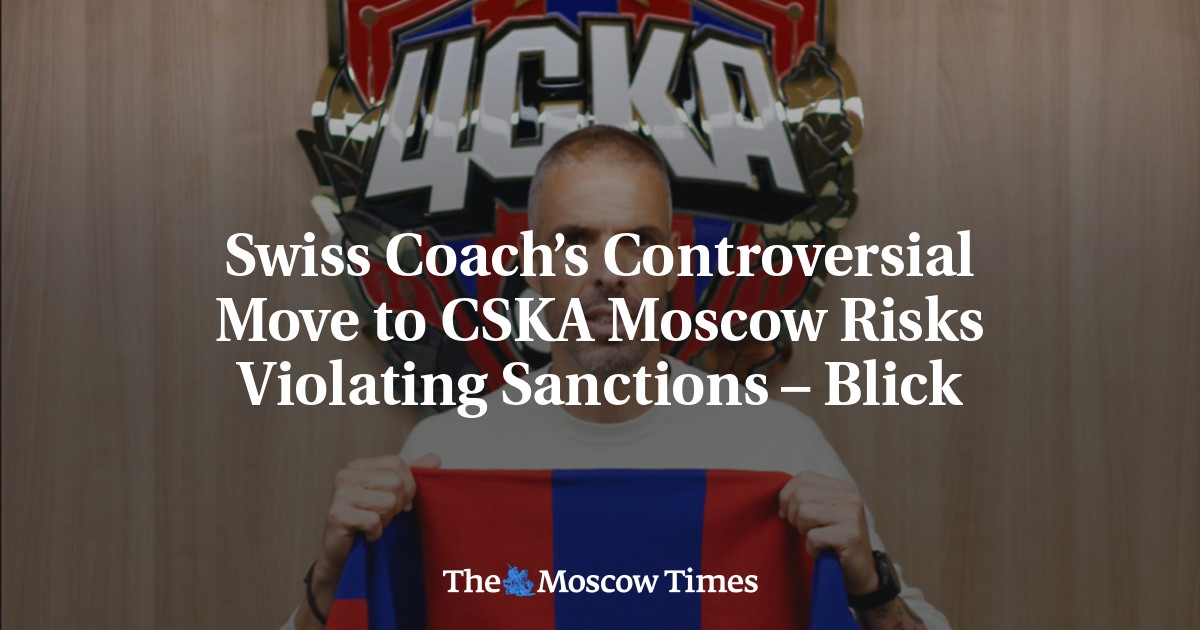 Swiss Coach’s Controversial Move to CSKA Moscow Risks Violating Sanctions – Blick